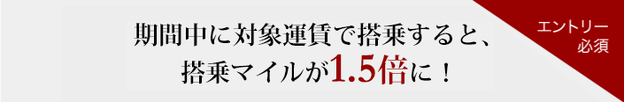 期間中に対象運賃で搭乗すると、搭乗マイルが最大1.5倍に！