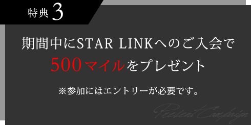 特典3 期間中にSTAR LINKへのご入会で500マイルをプレゼント ※参加にはエントリーが必要です。