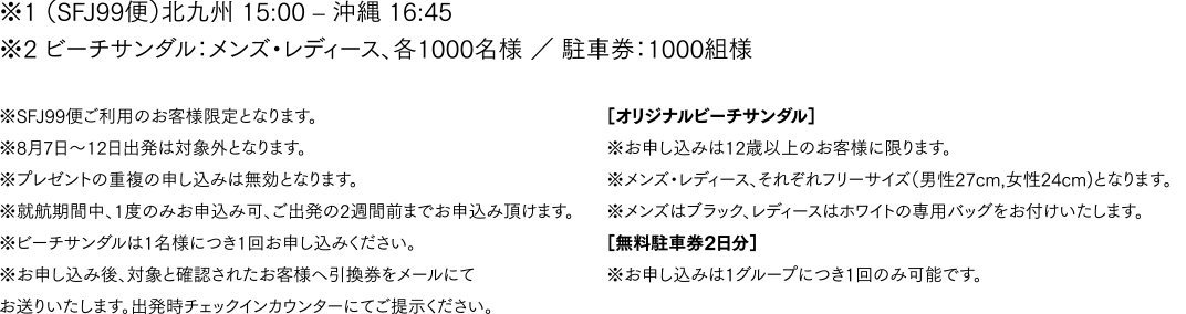 ※1 (SFJ99便)北九州 15:00 - 沖縄 16:45　※2 ビーチサンダル：メンズ・レディース、各1000名様 ／ 駐車券：1000組様