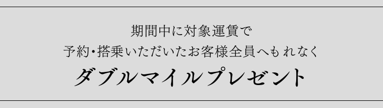 期間中に対象運賃で予約・搭乗いただいたお客様全員へもれなく ダブルマイルプレゼント