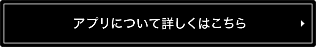 アプリについて詳しくはこちら