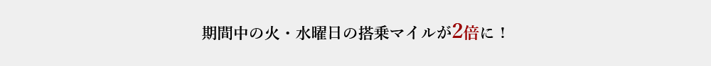 期間中の火・水曜日の搭乗マイルが2倍に！​