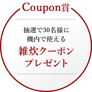 Coupon賞 抽選で30名様に機内で使える 雑炊クーポンプレゼント