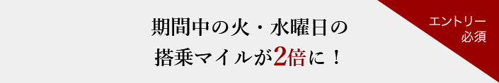 期間中の火・水曜日の搭乗マイルが2倍に！​