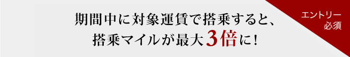 期間中に対象運賃で搭乗すると、搭乗マイルが最大3倍に！