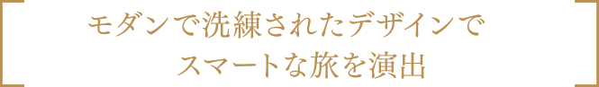 モダンで洗練されたデザインでスマートな旅を演出