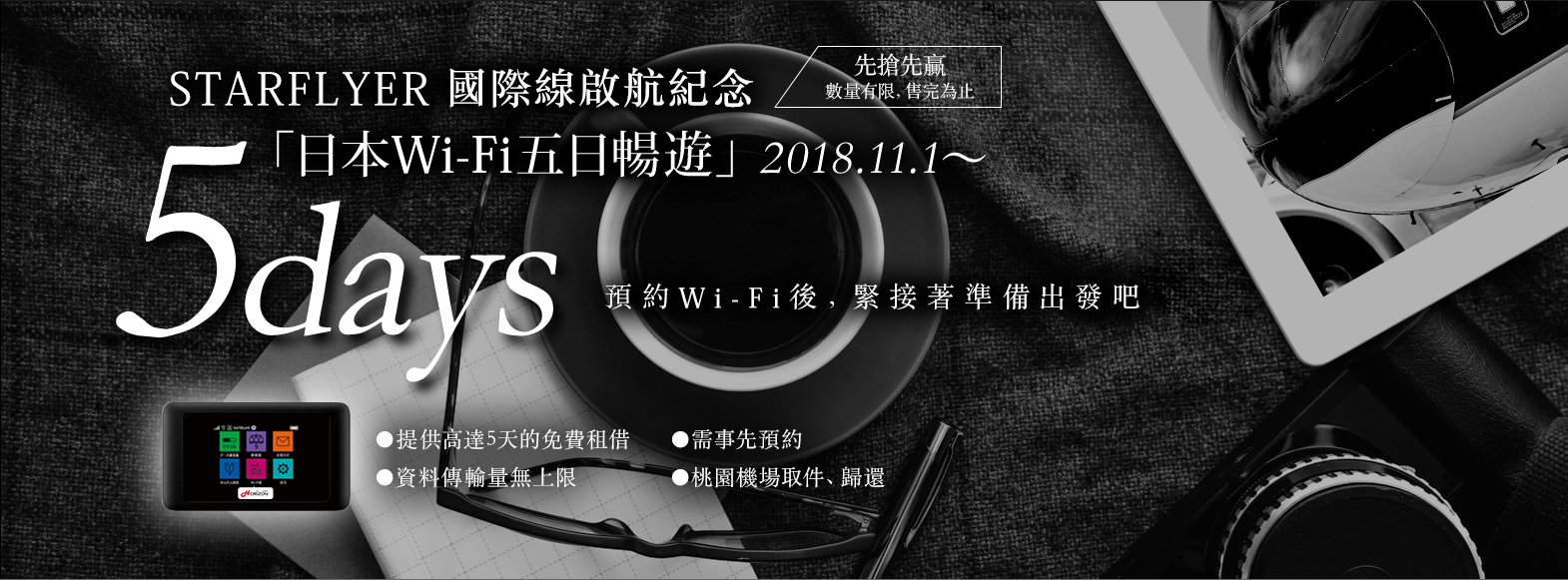 STARFLYER 國際線啟航紀念「日本Wi-Fi五日暢遊」2018.11.1〜 5days 預訂Wi-Fi後、緊接著準備出發吧