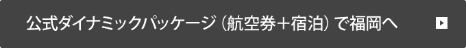 公式ダイナミックパッケージ（航空券＋宿泊）で福岡へ