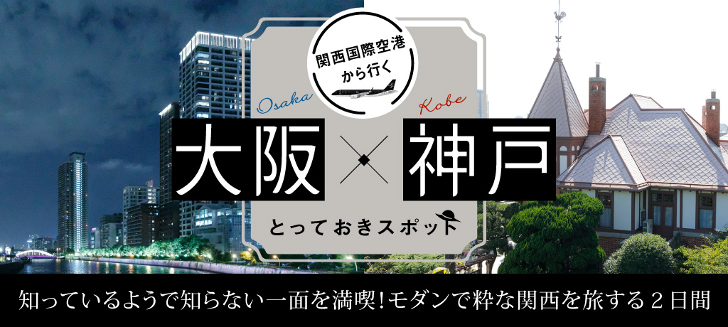 関西国際空港から行く 大阪×神戸とっておきスポット 1泊2日プラン 知っているようで知らない一面を満喫！モダンで粋な関西を旅する2日間