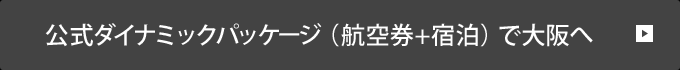公式ダイナミックパッケージ(航空券＋宿泊)で大阪へ